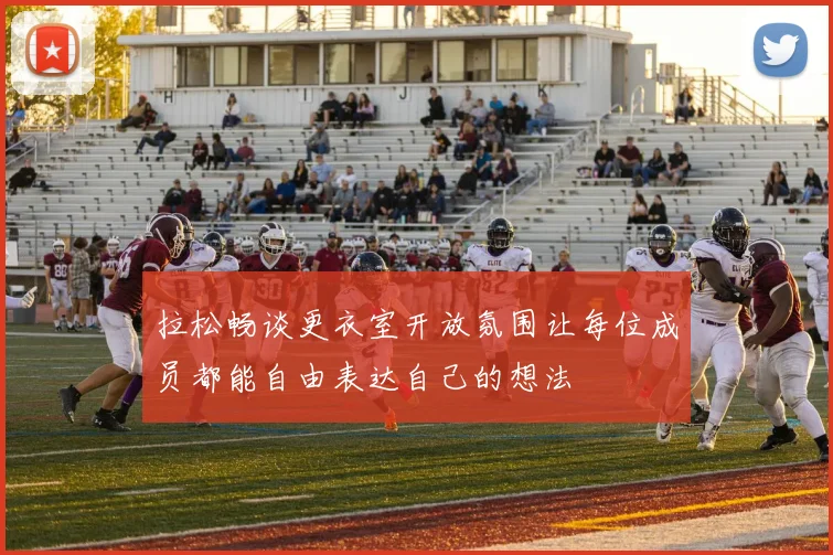 拉松畅谈更衣室开放氛围让每位成员都能自由表达自己的想法
