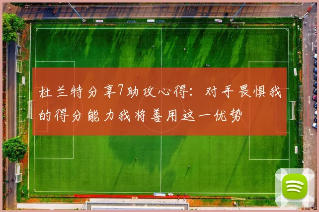 杜兰特分享7助攻心得：对手畏惧我的得分能力我将善用这一优势