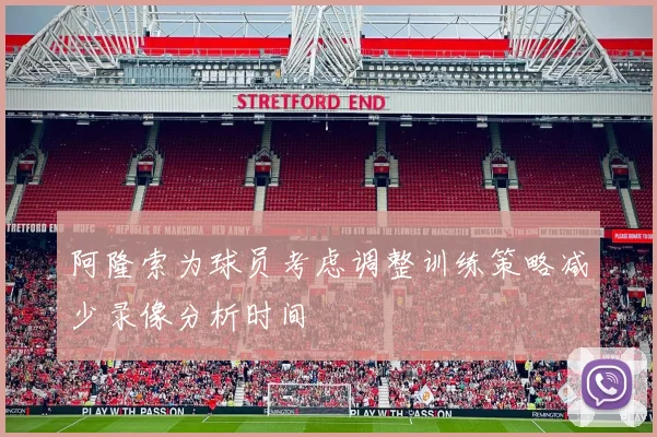 阿隆索为球员考虑调整训练策略减少录像分析时间