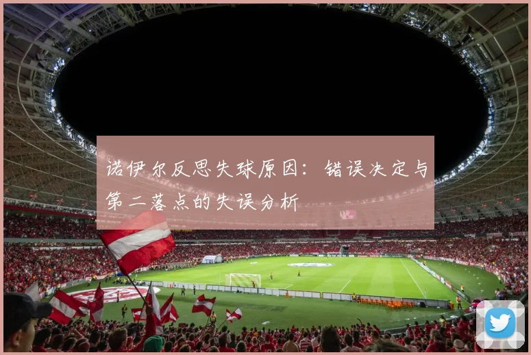 诺伊尔反思失球原因：错误决定与第二落点的失误分析