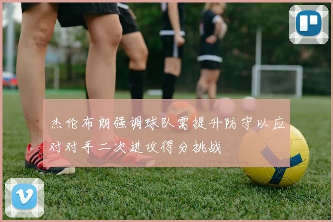 杰伦布朗强调球队需提升防守以应对对手二次进攻得分挑战