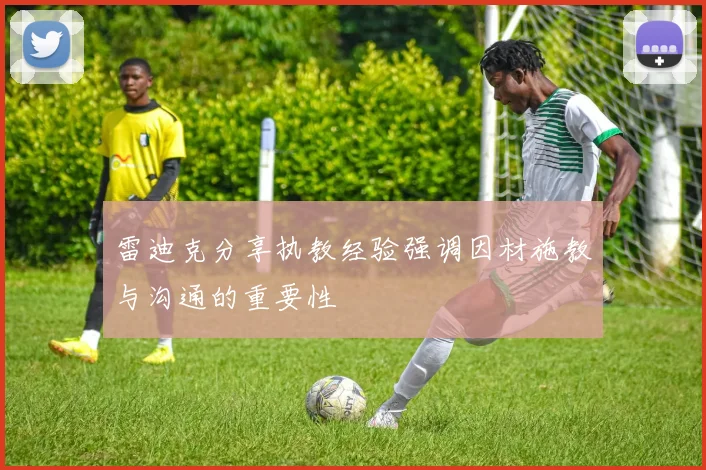 雷迪克分享执教经验强调因材施教与沟通的重要性