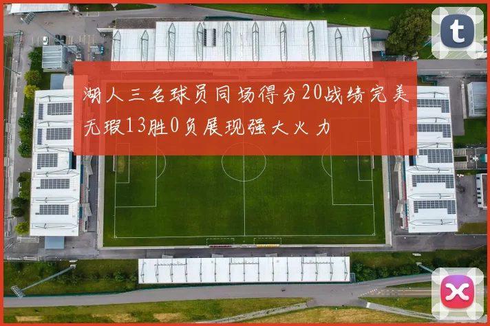 湖人三名球员同场得分20战绩完美无瑕13胜0负展现强大火力