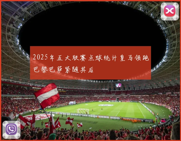 2025年五大联赛点球统计皇马领跑巴黎巴萨紧随其后