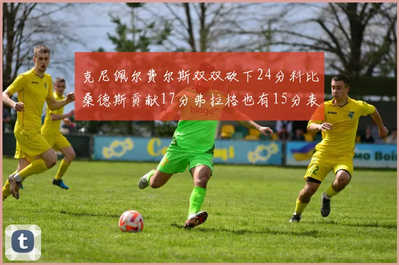克尼佩尔费尔斯双双砍下24分科比桑德斯贡献17分弗拉格也有15分表现出色