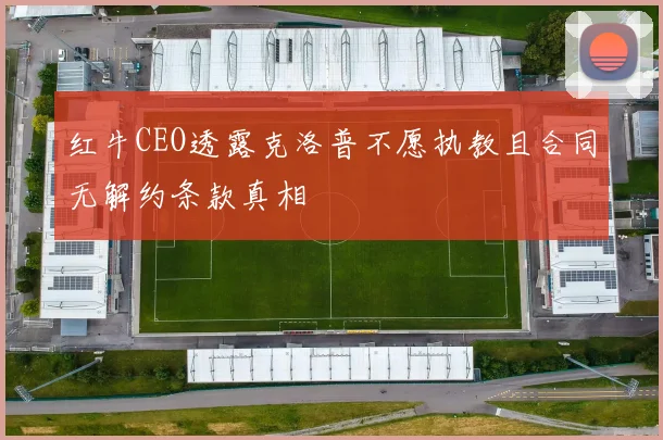 红牛CEO透露克洛普不愿执教且合同无解约条款真相