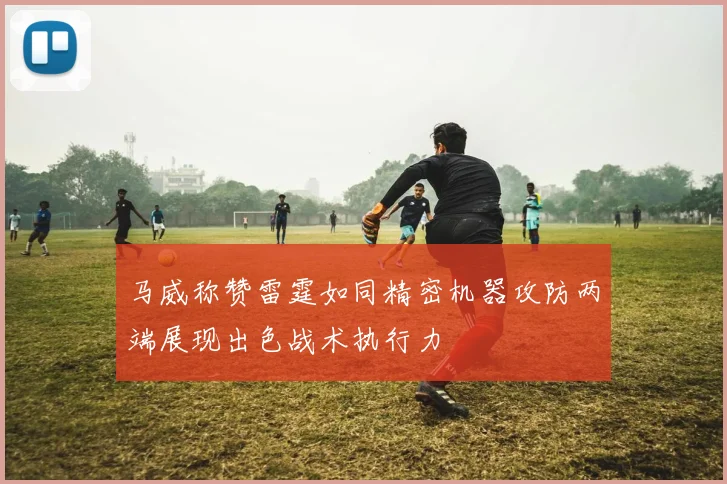 马威称赞雷霆如同精密机器攻防两端展现出色战术执行力