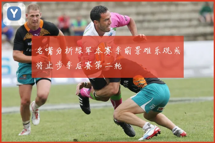 名嘴分析绿军本赛季前景难乐观或将止步季后赛第二轮